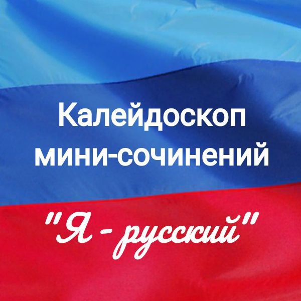 Сегодня, в День Луганской Народной Республики, Алчевский информационно-методический центр запускает Калейдоскоп мини-сочинений "Я - русский"