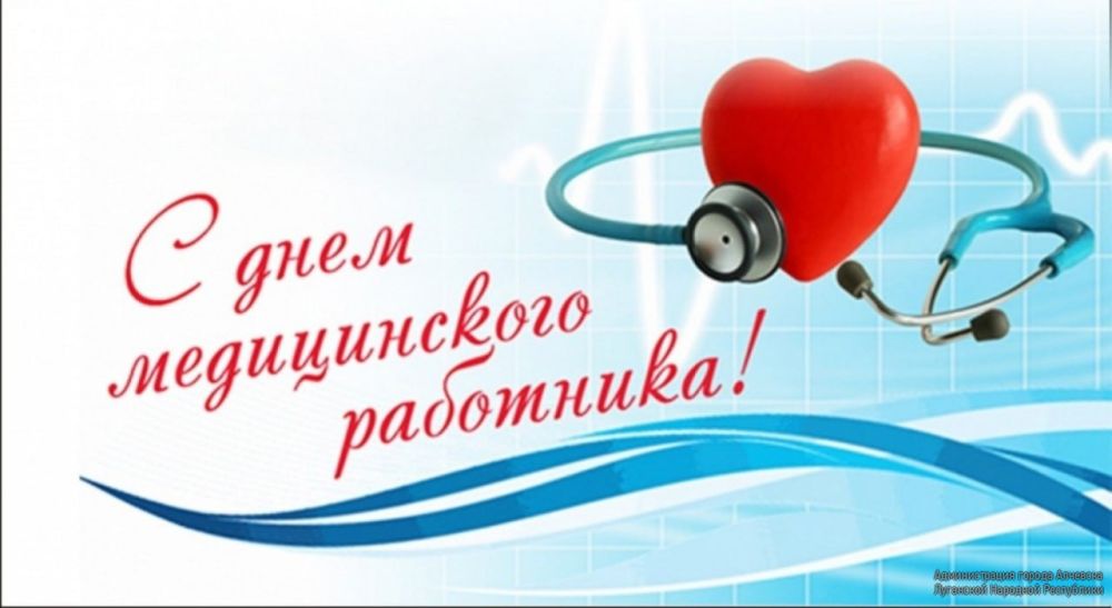 ПОЗДРАВЛЕНИЕ ГЛАВЫ АДМИНИСТРАЦИИ ГОРОДА АЛЧЕВСКА АЛЬБЕРТА АПШЕВА С ДНЕМ МЕДИЦИНСКОГО РАБОТНИКА