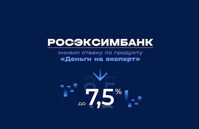 РОСЭКСИМБАНК снизил ставку по продукту «Деньги на экспорт» до 7,5%